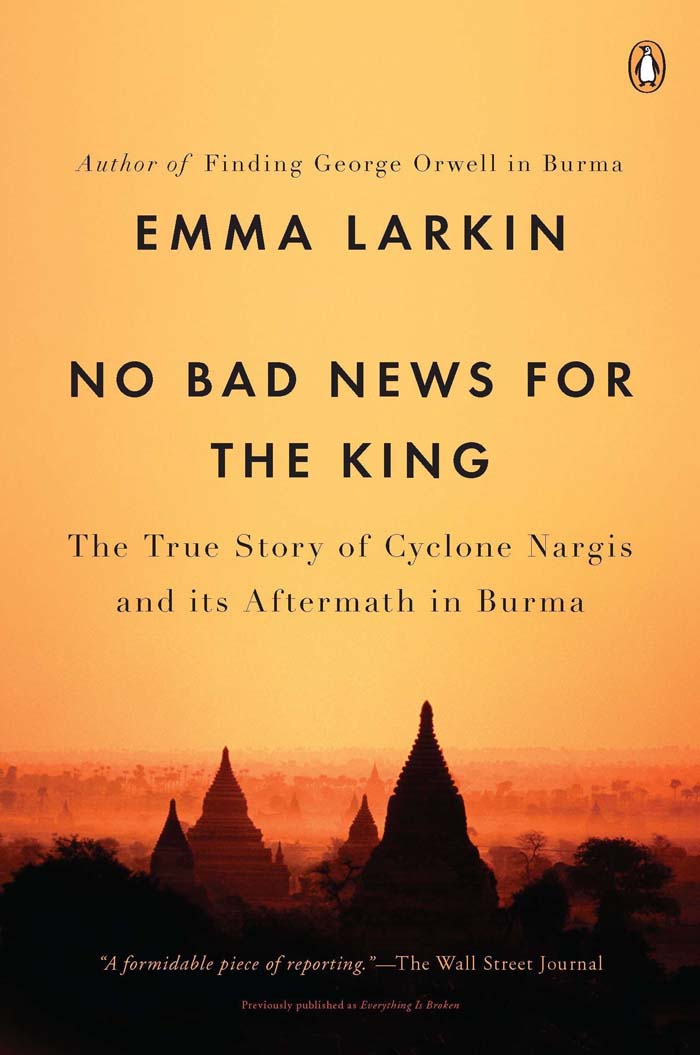 No Bad News for the King : The True Story of Cyclone Nargis and Its Aftermath in Burma