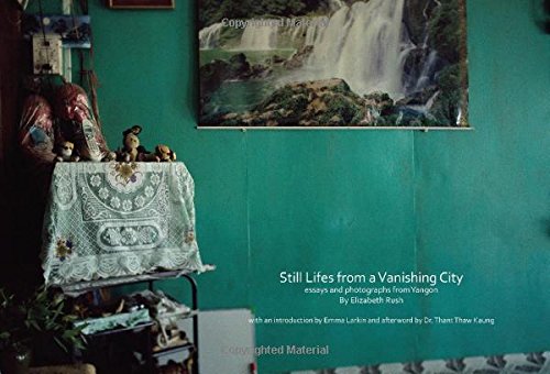 Still Lifes From a Vanishing City :essays and photographs from Yangon 