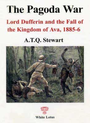 The Pagoda War: Lord Dufferin and the Fall of the Kingdom of Ava, 1885-6