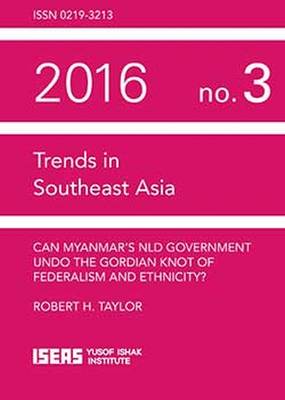 Trends in southeast Asia ;  Can Myanmar's NLD Government Undo The Gordian Knot of Federalism and Ethnicity? 2016 no.3